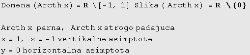 Domena (Arcth x) = R&nbsp;&nbsp;\[ -1, 1] &nbsp;&nbsp;Slika ( Arcth x) = R&nbsp;&nbsp;\ {0} &# ... rcth x strogo padajuca x = 1, x = -1 vertikalne asimptote y = 0 horizontalna&nbsp;&nbsp;asimptota 