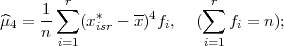      1 ∑r                ∑ r
^μ4 = --   (x*isr - x)4fi,   (   fi = n );
     n i=1                i=1
