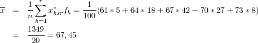 --     1∑ r  *       1
x  =   n-   xksrfk = 100-(61* 5+ 64 *18 + 67 *42 + 70* 27+ 73 *8)
        k=1
       1349-
   =    20  = 67,45
