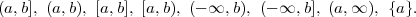 (a,b], (a,b), [a,b], [a,b), (- ∞, b), (- ∞, b], (a,∞ ), {a}.
