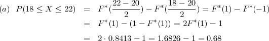 (a)  P(18 ≤ X ≤  22) =   F *(22---20) - F*(18---20) = F *(1) - F*(- 1)
                               2             2
                     =   F *(1) - (1 - F *(1)) = 2F *(1) - 1

                     =   2⋅0.8413 - 1 = 1.6826 - 1 = 0.68
