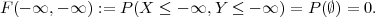 F (- ∞, - ∞ ) := P (X ≤ - ∞, Y ≤ - ∞ ) = P(∅) = 0.
