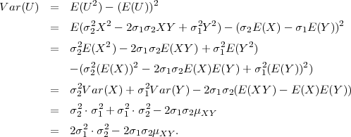 Var(U )  =  E (U2)-  (E (U))2
                2  2               2 2                      2
         =  E (σ2X  - 2σ1σ2XY  + σ 1Y )-  (σ2E (X )- σ1E (Y))
         =  σ22E (X2 )- 2σ1σ2E (XY )+  σ21E(Y 2)
                2       2                     2       2
            - (σ2(E(X )) - 2σ1σ2E (X )E (Y )+ σ1(E (Y )) )
         =  σ2V ar(X )+ σ2V ar(Y )- 2σ σ (E (XY  )- E (X )E(Y ))
             2           1            1 2
         =  σ22 ⋅σ21 + σ21 ⋅σ22 - 2σ1σ2μXY
              2   2
         =  2σ1 ⋅σ2 - 2σ1σ2μXY .
