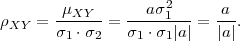        -μXY--   --aσ21---   -a-
ρXY =  σ1 ⋅σ2 = σ1 ⋅σ1|a| = |a|.

