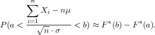      ∑n
          Xi - nμ
P (a < -i=1√------- < b) ≈ F*(b)- F *(a).
           n⋅σ
